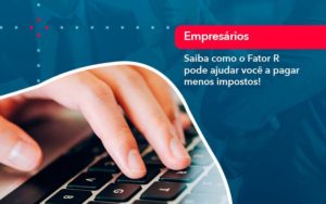 Saiba Como O Fator R Pode Ajudar Voce A Pagar Menos Impostos - GULLINO Contabilidade - Escritório em São Paulo/SP