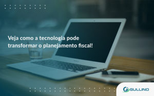 Veja Como A Tecnologia Pode Transformar O Planejamento Fiscal Gui - GULLINO Contabilidade - Escritório em São Paulo/SP