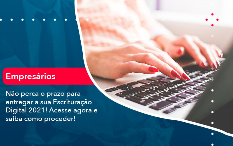 Nao Perca O Prazo Para Entregar A Sua Escrituracao Digital 2021 1 - GULLINO Contabilidade - Escritório em São Paulo/SP