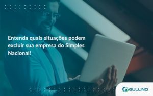 Entenda Quais Situacoes Podem Excluir Sua Empresa Do Simples Nacional Gullino - GULLINO Contabilidade - Escritório em São Paulo/SP