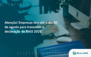 Empresas Têm Até O Dia 30 De Agosto Para Transmitir A Declaração Do Rais 2021 Guilino Contabil - GULLINO Contabilidade - Escritório em São Paulo/SP