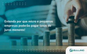 Entenda Por Que Micro E Pequenas Empresas Poderão Pagar Taxas De Juros Menores Guilino Contabil - GULLINO Contabilidade - Escritório em São Paulo/SP