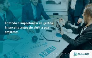 Entenda A Importância Da Gestão Financeira Antes De Abrir A Sua Empresa Guilino Contabil (1) - GULLINO Contabilidade - Escritório em São Paulo/SP