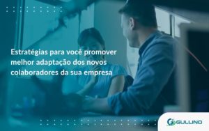Conheça As Estratégias Para Você Promover Melhor Adaptação Dos Novos Colaboradores Da Sua Empresa Guilino Contabil - GULLINO Contabilidade - Escritório em São Paulo/SP