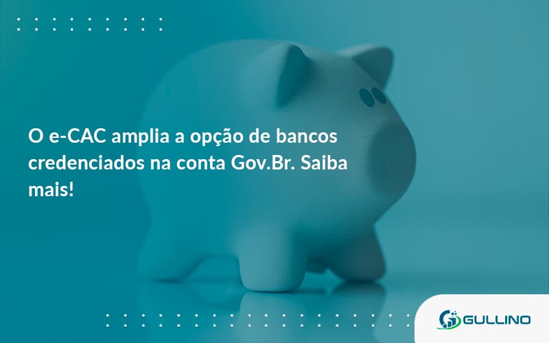 O E Cac Amplia A Opção De Bancos Credenciados Na Conta Gov.br. Saiba Mais! Guilino Contabil - GULLINO Contabilidade - Escritório em São Paulo/SP