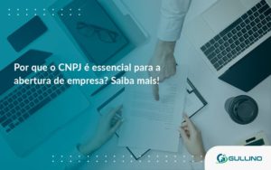 Por Que O Cnpj é Essencial Para A Abertura De Empresa Guilino Contabil - GULLINO Contabilidade - Escritório em São Paulo/SP