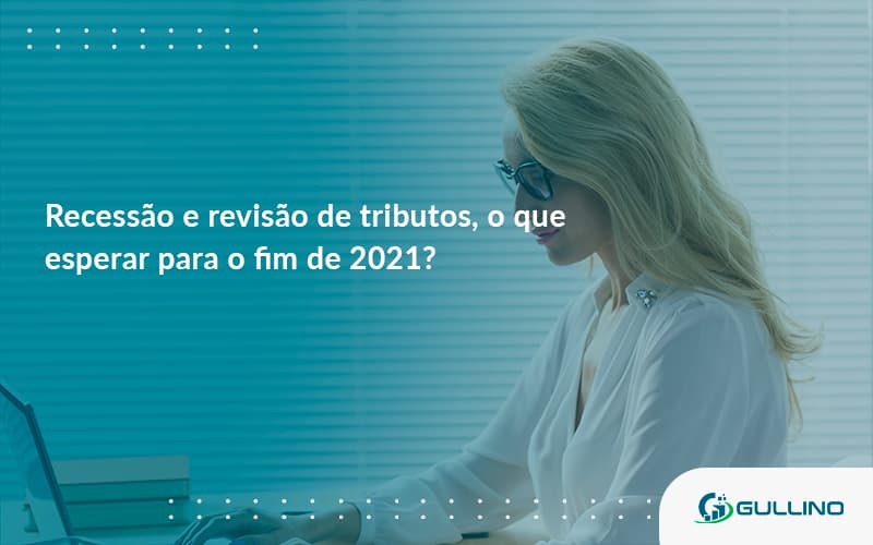 Recessão E Revisão De Tributos, O Que Esperar Para O Fim De 2021 Guilino Contabil - GULLINO Contabilidade - Escritório em São Paulo/SP