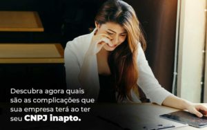 Descubra Agora Quais Sao As Complicacoes Que Sua Empresa Tera Ao Ter Seu Cnpj Inapto Blog 1 1 - GULLINO Contabilidade - Escritório em São Paulo/SP