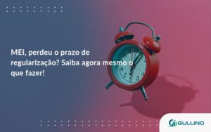 Mei Perdeu O Prazo De Regularização Saiba Agora Mesmo O Que Fazer Guilino Contabil - GULLINO Contabilidade - Escritório em São Paulo/SP