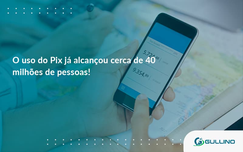 O Uso Do Pix Ja Alcancou 40 Milhoes De Pessoas Guilino Contabil - GULLINO Contabilidade - Escritório em São Paulo/SP